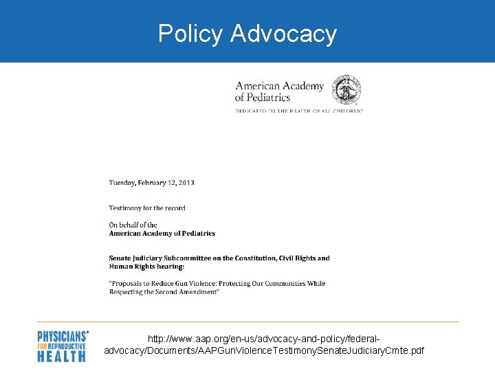 Policy Advocacy http: //www. aap. org/en-us/advocacy-and-policy/federaladvocacy/Documents/AAPGun. Violence. Testimony. Senate. Judiciary. Cmte. pdf 