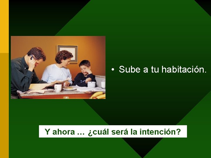  • Sube a tu habitación. Y ahora … ¿cuál será la intención? 