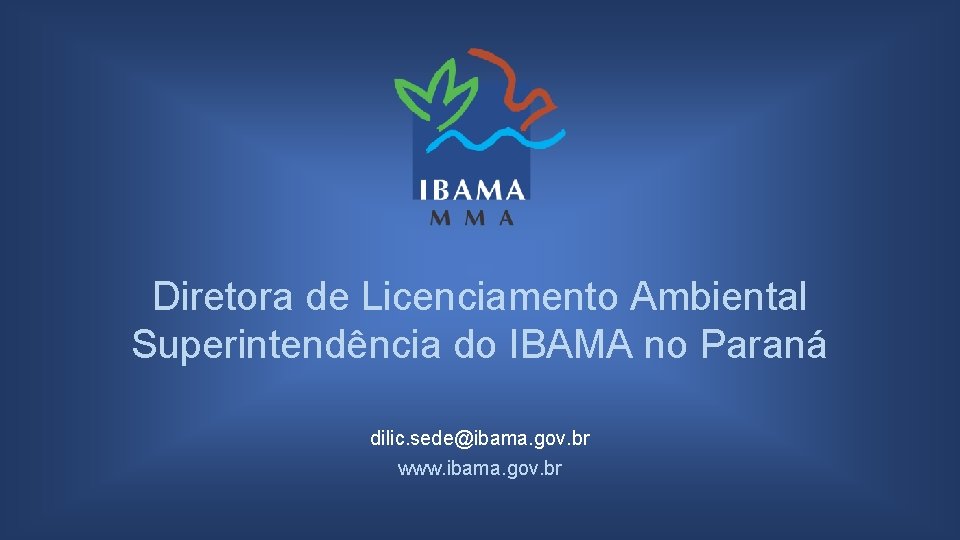 Diretora de Licenciamento Ambiental Superintendência do IBAMA no Paraná dilic. sede@ibama. gov. br www.