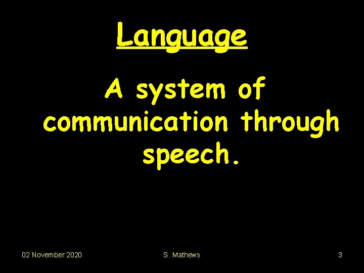 Language A system of communication through speech. 02 November 2020 S. Mathews 3 