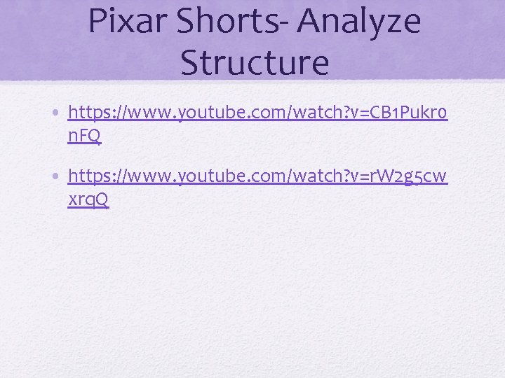 Pixar Shorts- Analyze Structure • https: //www. youtube. com/watch? v=CB 1 Pukr 0 n.