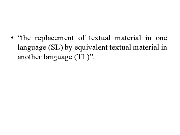  • “the replacement of textual material in one language (SL) by equivalent textual