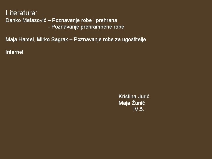 Literatura: Danko Matasović – Poznavanje robe i prehrana - Poznavanje prehrambene robe Maja Hamel,