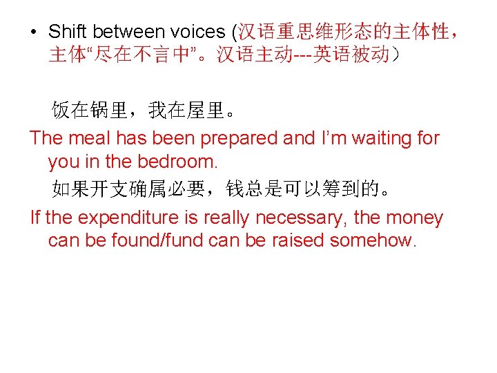  • Shift between voices (汉语重思维形态的主体性， 主体“尽在不言中”。汉语主动---英语被动） 饭在锅里，我在屋里。 The meal has been prepared and