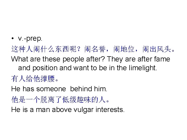  • v. -prep. 这种人闹什么东西呢？闹名誉，闹地位，闹出风头。 What are these people after? They are after fame