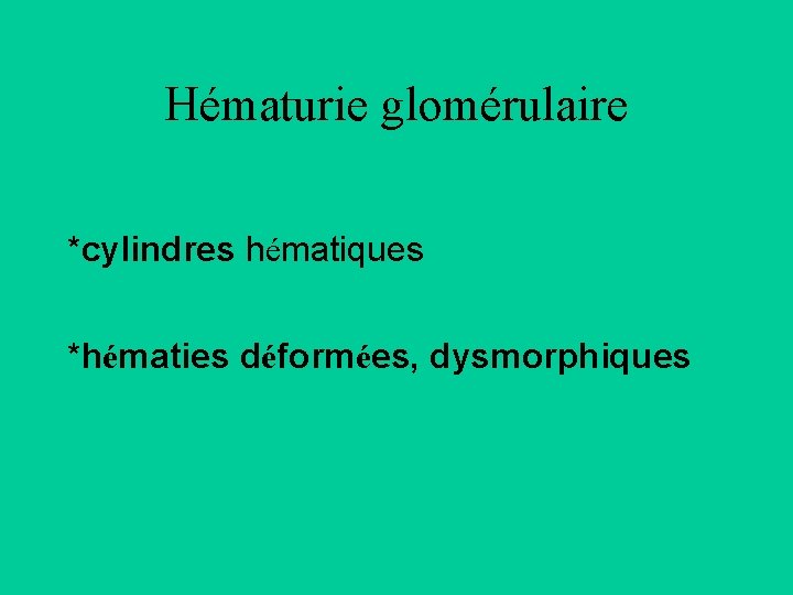 Hématurie glomérulaire *cylindres hématiques *hématies déformées, dysmorphiques 