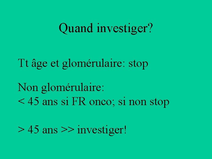 Quand investiger? Tt âge et glomérulaire: stop Non glomérulaire: < 45 ans si FR