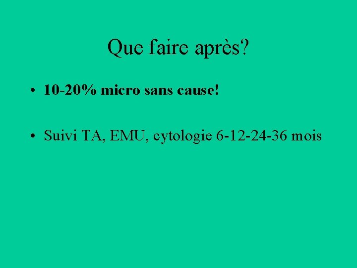 Que faire après? • 10 -20% micro sans cause! • Suivi TA, EMU, cytologie