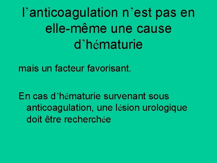 l’anticoagulation n’est pas en elle-même une cause d’hématurie mais un facteur favorisant. En cas