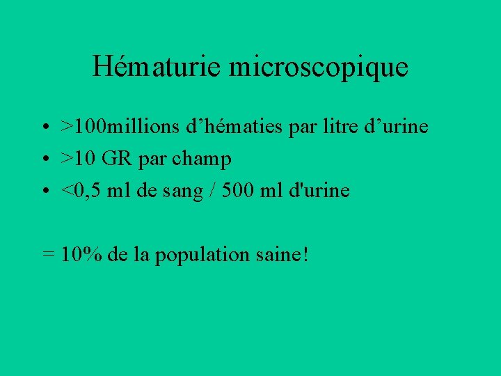 Hématurie microscopique • >100 millions d’hématies par litre d’urine • >10 GR par champ