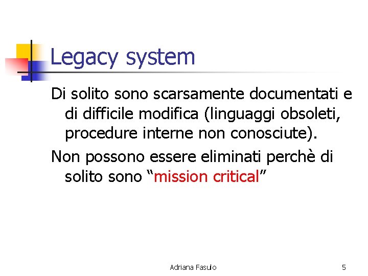 Legacy system Di solito sono scarsamente documentati e di difficile modifica (linguaggi obsoleti, procedure
