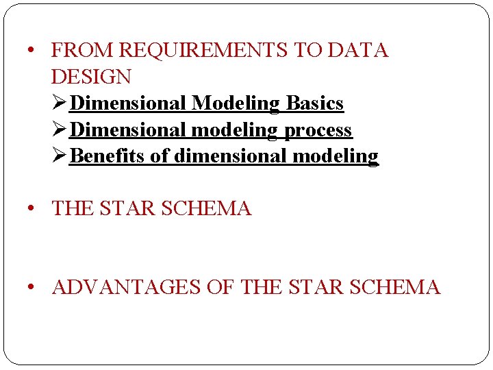  • FROM REQUIREMENTS TO DATA DESIGN ØDimensional Modeling Basics ØDimensional modeling process ØBenefits