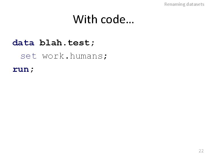 Renaming datasets With code… data blah. test; set work. humans; run; 22 