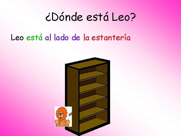 ¿Dónde está Leo? Leo está al lado de la estantería 