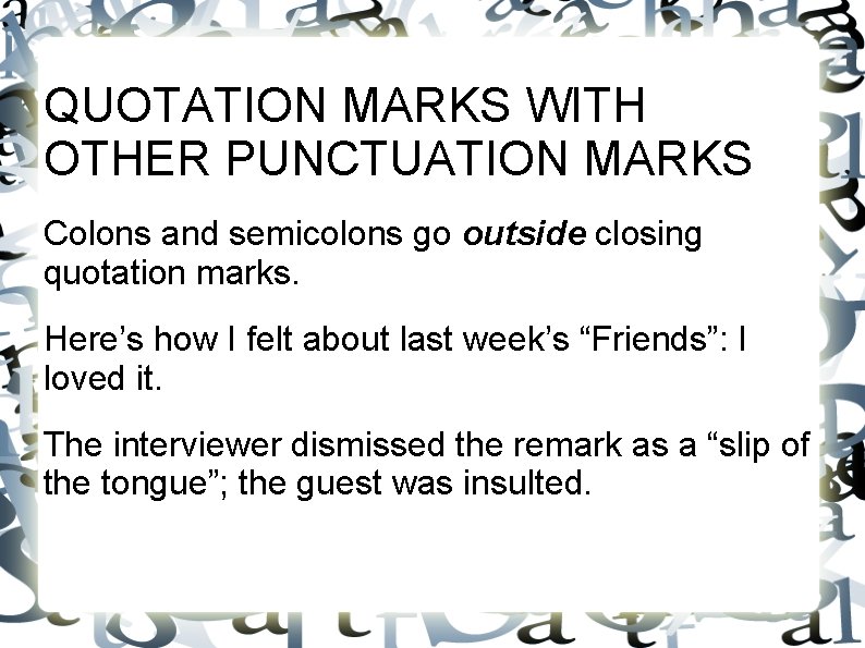 QUOTATION MARKS WITH OTHER PUNCTUATION MARKS Colons and semicolons go outside closing quotation marks. QUOTATION MARKS WITH OTHER PUNCTUATION MARKS Colons and semicolons go outside closing quotation marks.