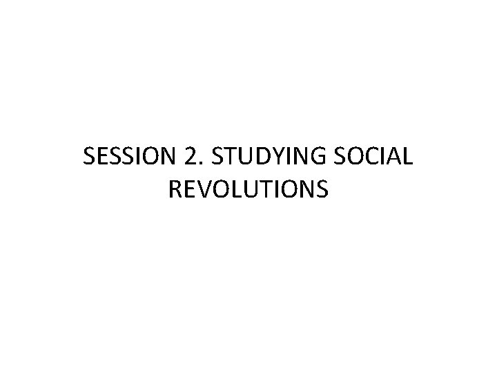 SESSION 2. STUDYING SOCIAL REVOLUTIONS 