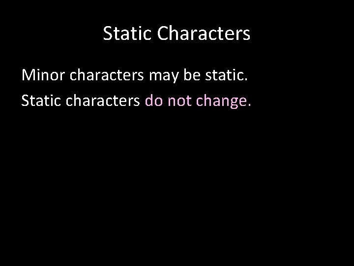 Static Characters Minor characters may be static. Static characters do not change. 