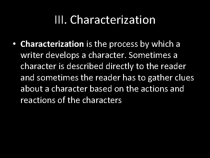 III. Characterization • Characterization is the process by which a writer develops a character.