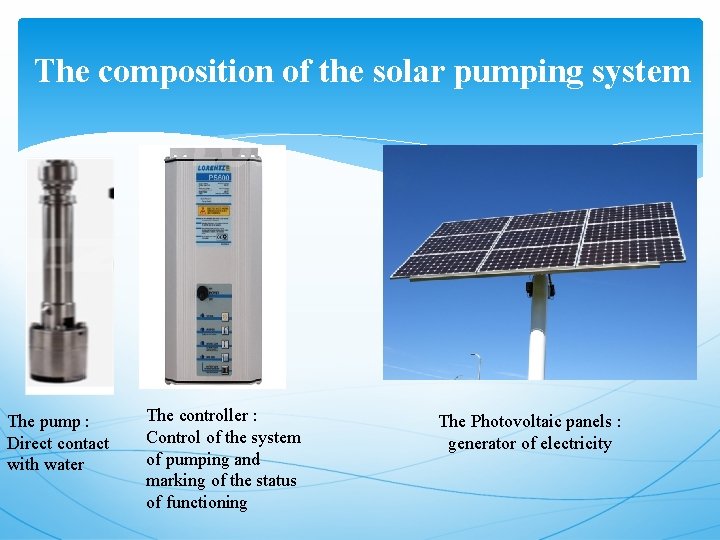 The composition of the solar pumping system The pump : Direct contact with water