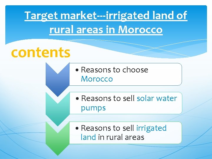 Target market---irrigated land of rural areas in Morocco contents • Reasons to choose Morocco