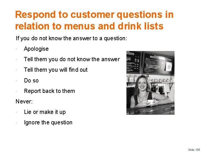 Respond to customer questions in relation to menus and drink lists If you do