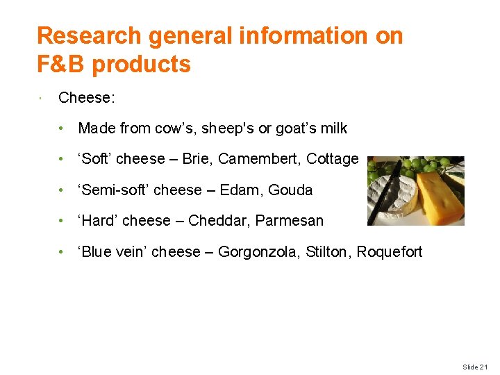 Research general information on F&B products Cheese: • Made from cow’s, sheep's or goat’s