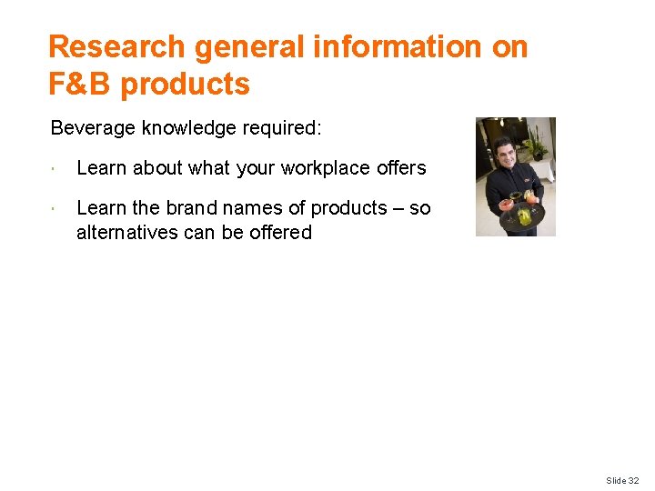 Research general information on F&B products Beverage knowledge required: Learn about what your workplace