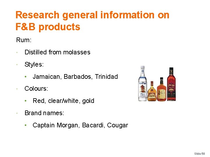 Research general information on F&B products Rum: Distilled from molasses Styles: • Jamaican, Barbados,