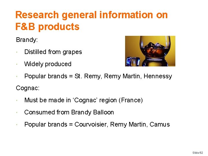 Research general information on F&B products Brandy: Distilled from grapes Widely produced Popular brands