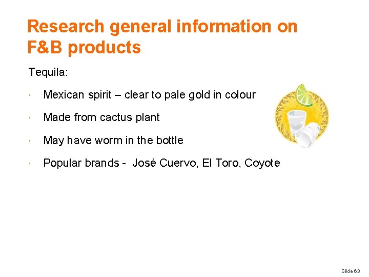 Research general information on F&B products Tequila: Mexican spirit – clear to pale gold