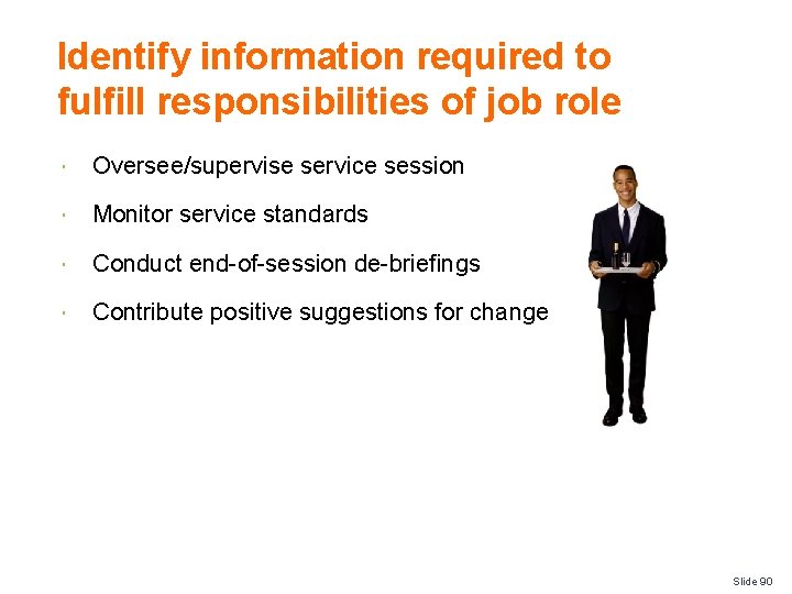 Identify information required to fulfill responsibilities of job role Oversee/supervise service session Monitor service