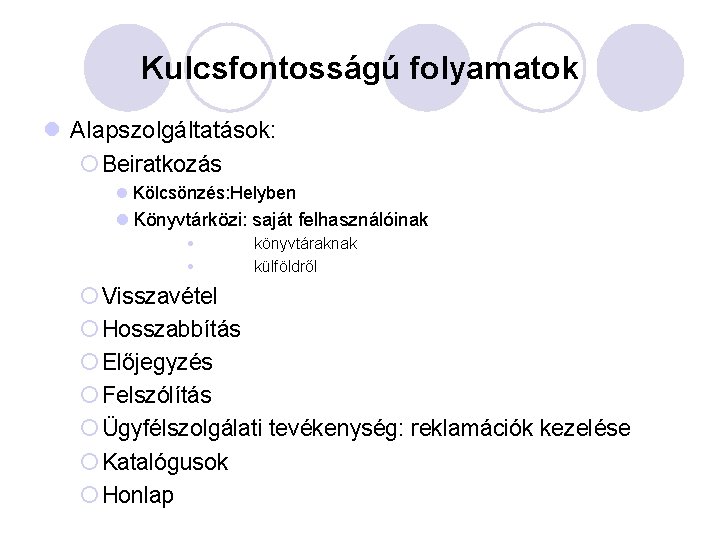 Kulcsfontosságú folyamatok l Alapszolgáltatások: ¡ Beiratkozás l Kölcsönzés: Helyben l Könyvtárközi: saját felhasználóinak könyvtáraknak