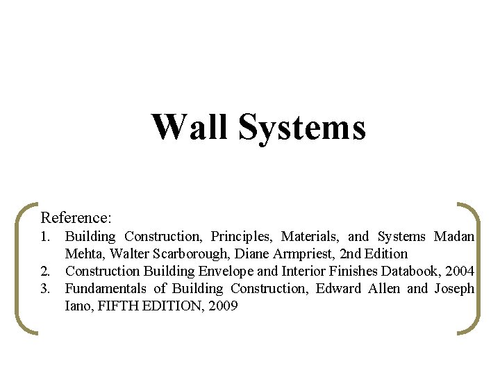 Wall Systems Reference: 1. Building Construction, Principles, Materials, and Systems Madan Mehta, Walter Scarborough,