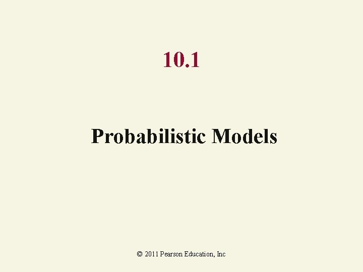 10. 1 Probabilistic Models © 2011 Pearson Education, Inc 