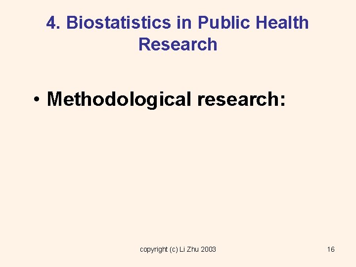 4. Biostatistics in Public Health Research • Methodological research: copyright (c) Li Zhu 2003