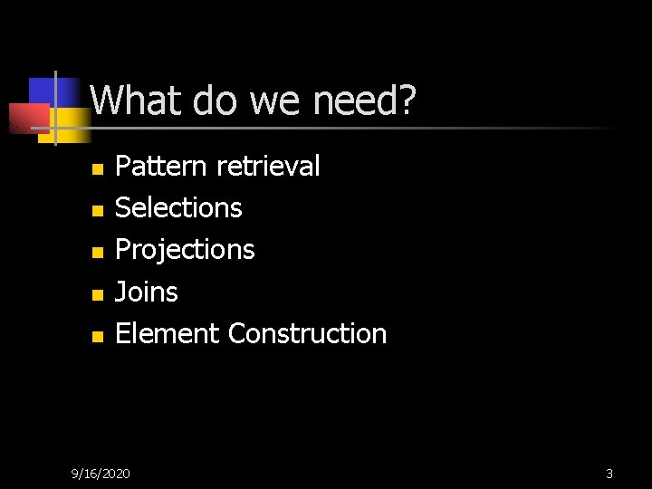 What do we need? n n n Pattern retrieval Selections Projections Joins Element Construction