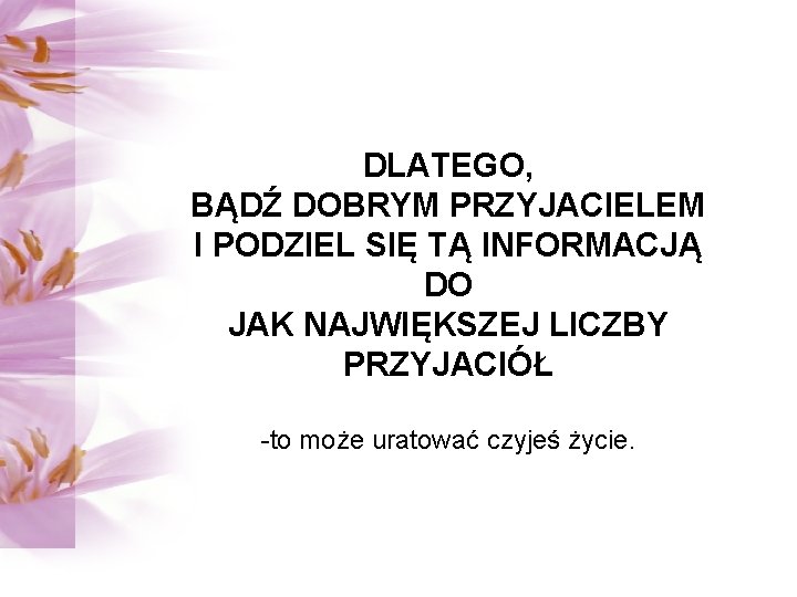 DLATEGO, BĄDŹ DOBRYM PRZYJACIELEM I PODZIEL SIĘ TĄ INFORMACJĄ DO JAK NAJWIĘKSZEJ LICZBY PRZYJACIÓŁ