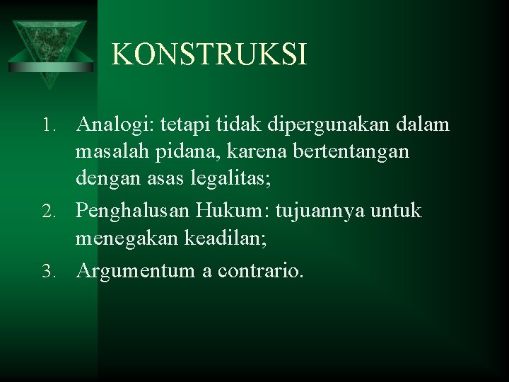 KONSTRUKSI 1. Analogi: tetapi tidak dipergunakan dalam masalah pidana, karena bertentangan dengan asas legalitas;