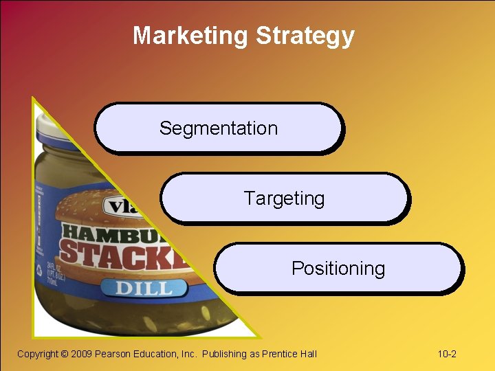 Marketing Strategy Segmentation Targeting Positioning Copyright © 2009 Pearson Education, Inc. Publishing as Prentice