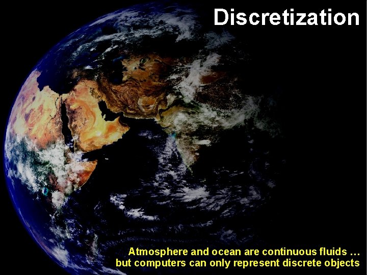 Discretization Atmosphere and ocean are continuous fluids … but computers can only represent discrete