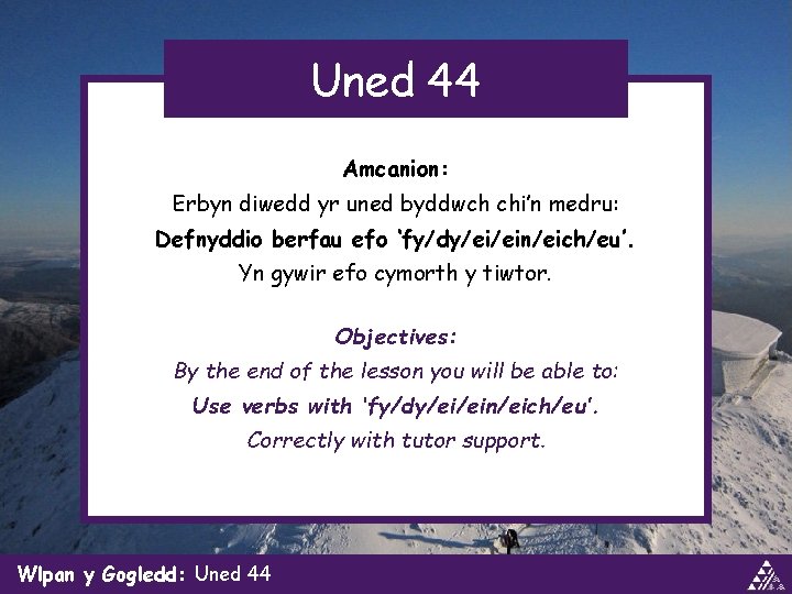 Uned 44 Amcanion: Erbyn diwedd yr uned byddwch chi’n medru: Defnyddio berfau efo ‘fy/dy/ei/ein/eich/eu’.