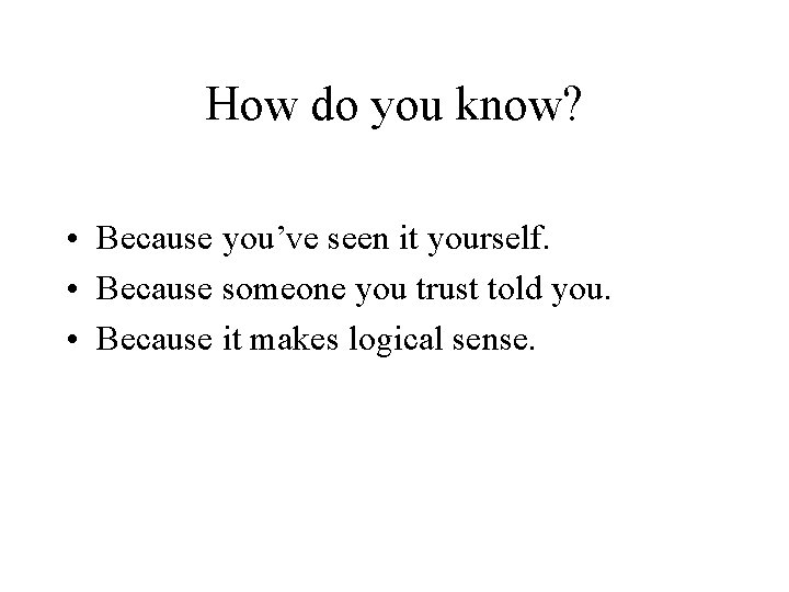 How do you know? • Because you’ve seen it yourself. • Because someone you