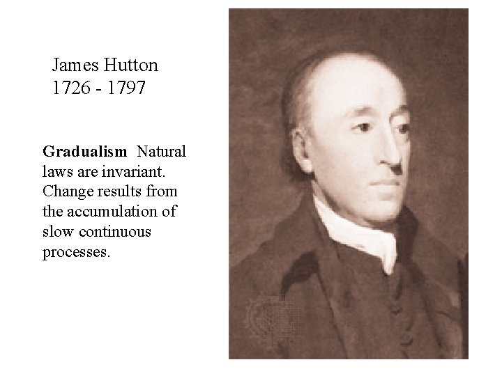 James Hutton 1726 - 1797 Gradualism Natural laws are invariant. Change results from the