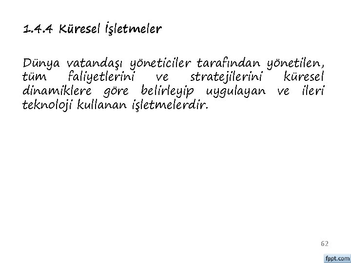 1. 4. 4 Küresel İşletmeler Dünya vatandaşı yöneticiler tarafından yönetilen, tüm faliyetlerini ve stratejilerini