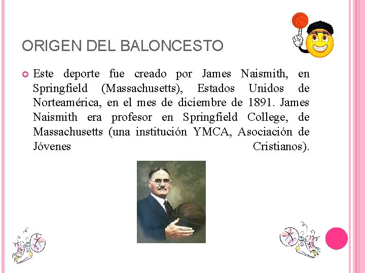 ORIGEN DEL BALONCESTO Este deporte fue creado por James Naismith, en Springfield (Massachusetts), Estados