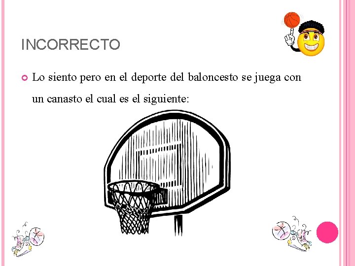 INCORRECTO Lo siento pero en el deporte del baloncesto se juega con un canasto