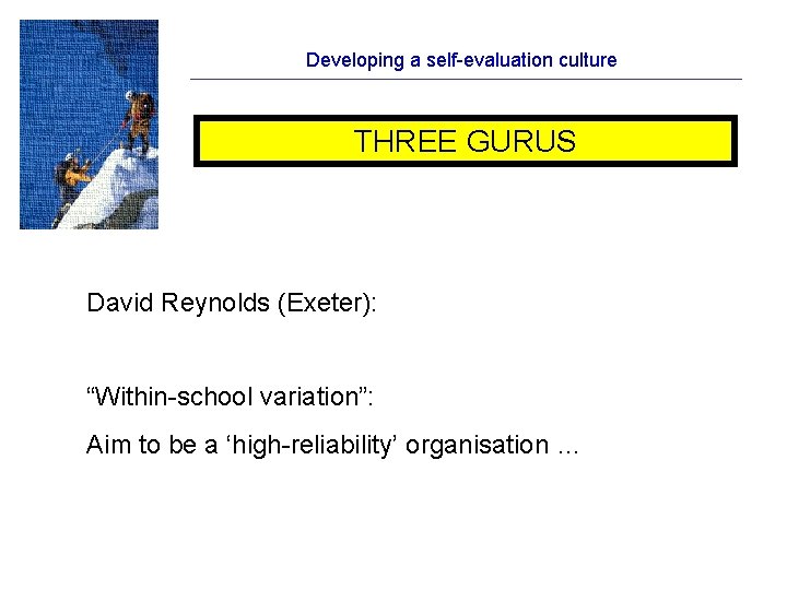 Developing a self-evaluation culture THREE GURUS David Reynolds (Exeter): “Within-school variation”: Aim to be