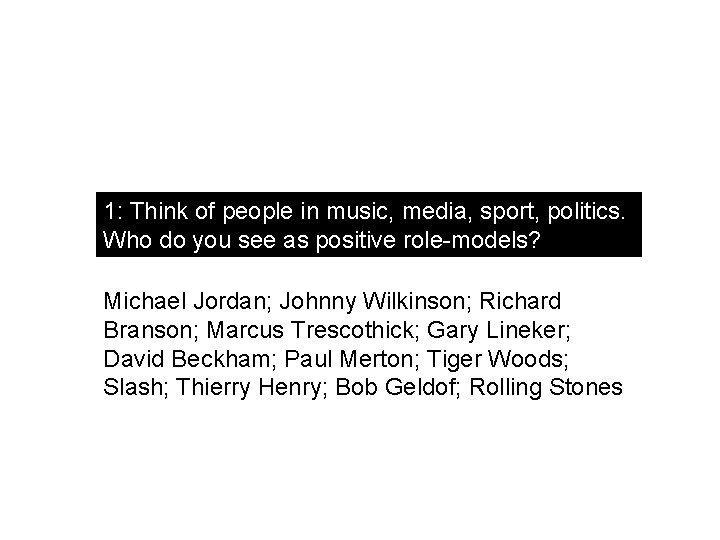 1: Think of people in music, media, sport, politics. Who do you see as