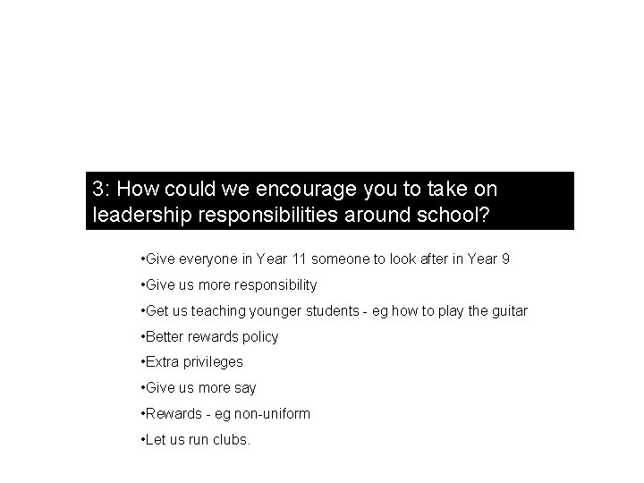 3: How could we encourage you to take on leadership responsibilities around school? •