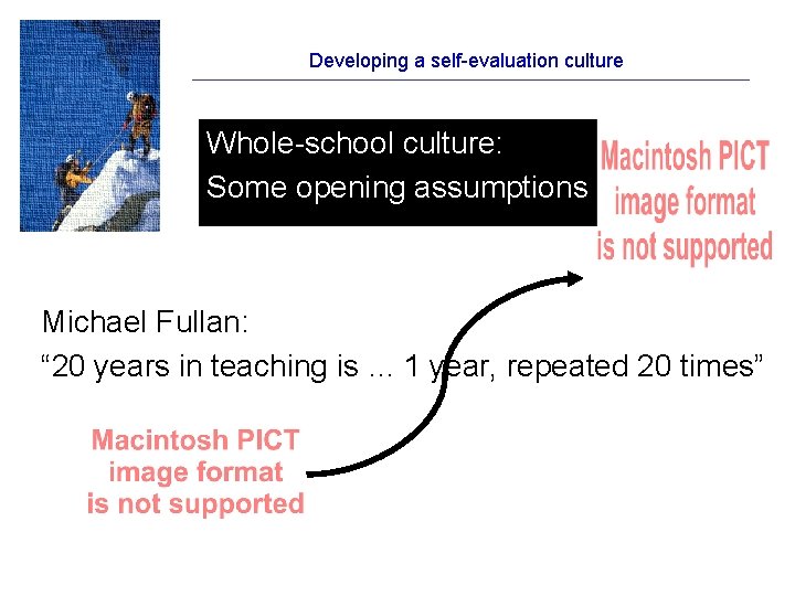 Developing a self-evaluation culture Whole-school culture: Some opening assumptions Michael Fullan: “ 20 years